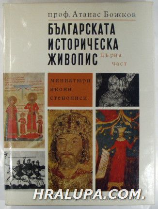 БЪЛГАРСКА ИСТОРИЧЕСКА ЖИВОПИС, Част първа-МИНИАТЮРИ, ИКОНИ, СТЕНОПИСИ, Част втора-ОТ ВЪЗРАЖДАНЕТО ДО 1944 г., Проф. АТАНАС БОЖКОВ, София 1972 г
